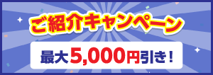ご紹介キャンペーン 最大￥5,000割引!!